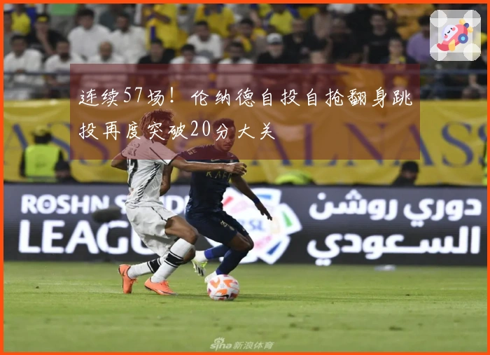 连续57场！伦纳德自投自抢翻身跳投再度突破20分大关