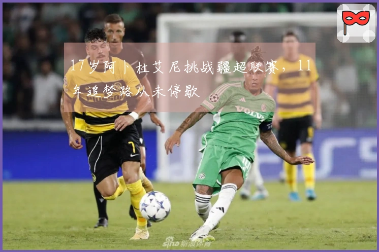 17岁阿卜杜艾尼挑战疆超联赛，11年追梦路从未停歇