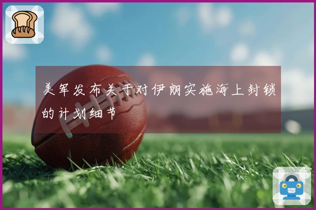 美军发布关于对伊朗实施海上封锁的计划细节