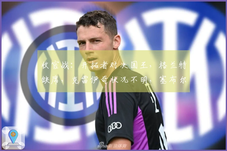 收官战:开拓者对决国王,格兰特缺席,克雷伊奇状况不明,塞布尔出战几成定局