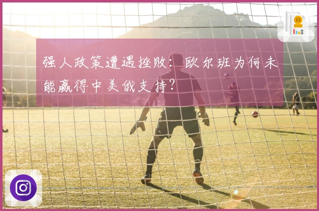 强人政策遭遇挫败：欧尔班为何未能赢得中美俄支持？