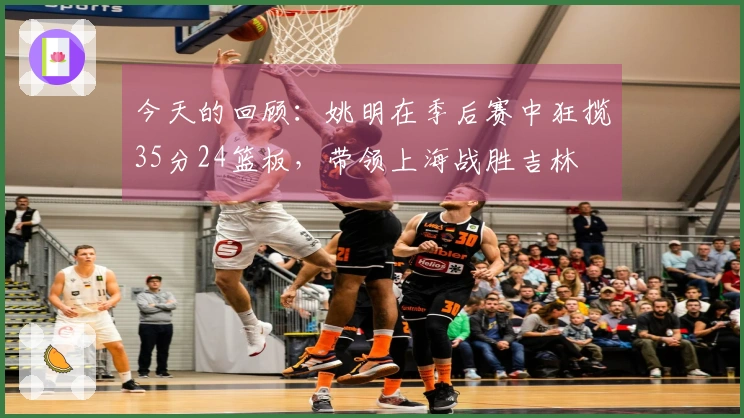 今天的回顾：姚明在季后赛中狂揽35分24篮板，带领上海战胜吉林