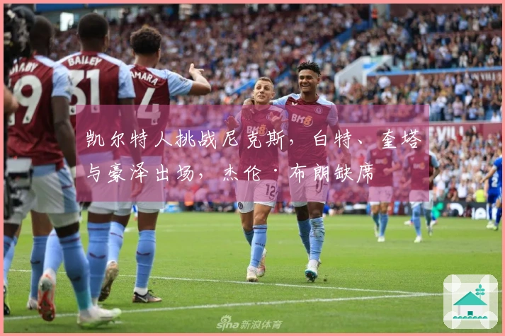 凯尔特人挑战尼克斯，白特、奎塔与豪泽出场，杰伦·布朗缺席