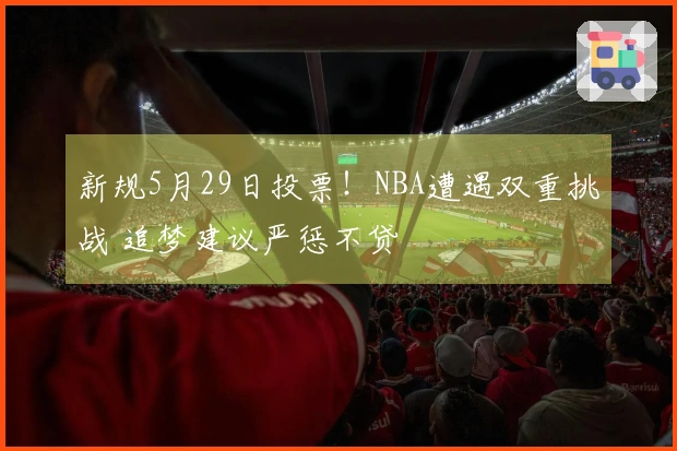 新规5月29日投票！NBA遭遇双重挑战 追梦建议严惩不贷