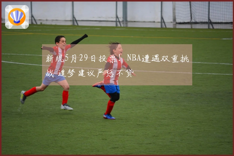 新规5月29日投票！NBA遭遇双重挑战 追梦建议严惩不贷