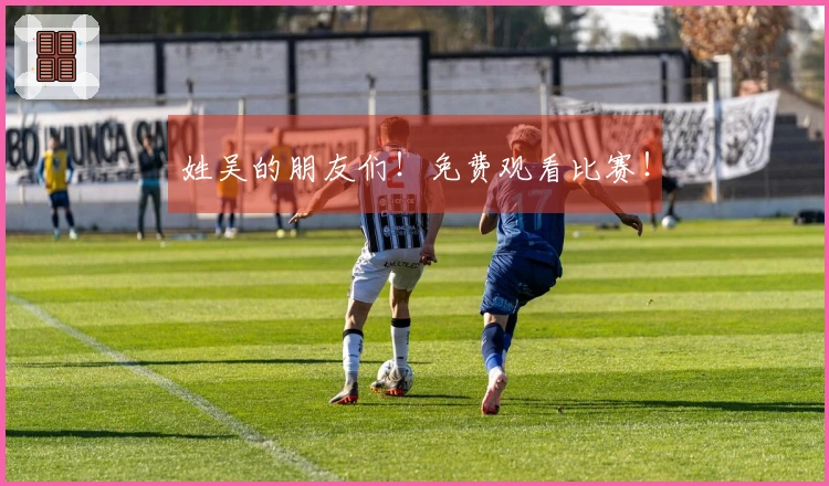 姓吴的朋友们！免费观看比赛！