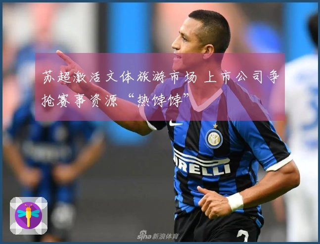 苏超激活文体旅游市场 上市公司争抢赛事资源“热饽饽”