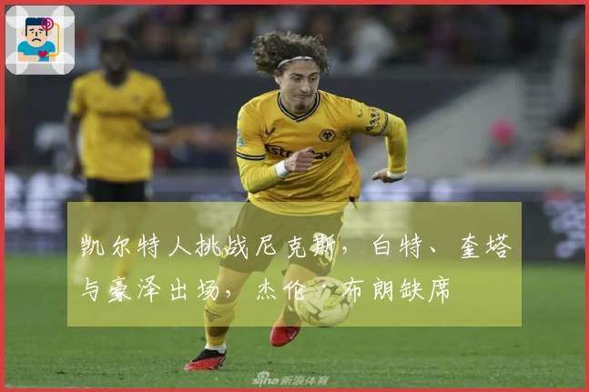 凯尔特人挑战尼克斯，白特、奎塔与豪泽出场，杰伦·布朗缺席