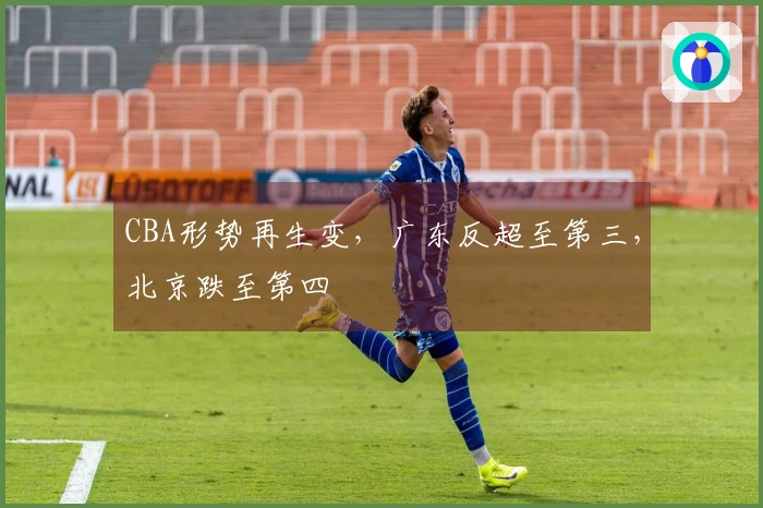 CBA形势再生变，广东反超至第三，北京跌至第四