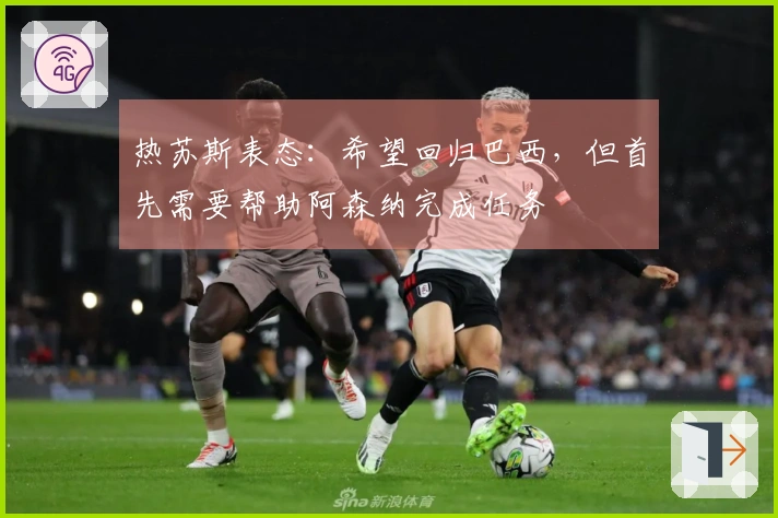 热苏斯表态：希望回归巴西，但首先需要帮助阿森纳完成任务