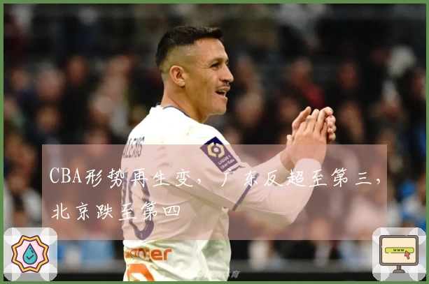 CBA形势再生变，广东反超至第三，北京跌至第四