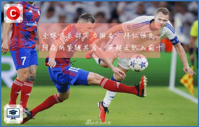 全球俱乐部实力排名：拜仁领先，阿森纳紧随其后，英超五队入前十