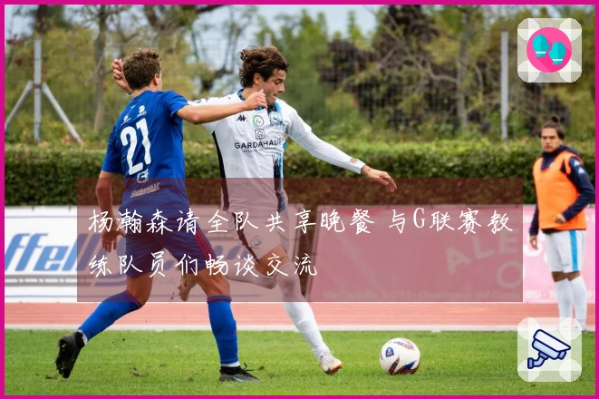 杨瀚森请全队共享晚餐 与G联赛教练队员们畅谈交流
